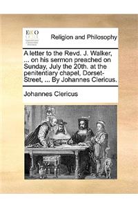 A letter to the Revd. J. Walker, ... on his sermon preached on Sunday, July the 20th. at the penitentiary chapel, Dorset-Street, ... By Johannes Clericus.