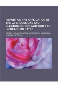 Report on the Application of the La Crosse Gas and Electric Co. for Authority to Increase Its Rates