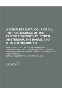 A Complete Catalogue of All the Publications of the Elzevier Presses at Leyden, Amsterdam, the Hague, and Utrecht; With Introduction, Notes, and an Ap