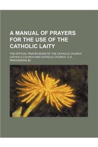 A Manual of Prayers for the Use of the Catholic Laity; The Official Prayer Book of the Catholic Church