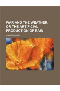 War and the Weather, or the Artificial Production of Rain