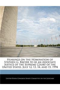 Hearings on the Nomination of Stephen G. Breyer to be an Associate Justice of the Supreme Court of the United States, July 12, 13, 14, and 15, 1994