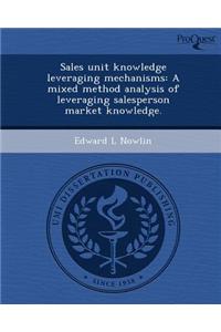 Sales Unit Knowledge Leveraging Mechanisms: A Mixed Method Analysis of Leveraging Salesperson Market Knowledge