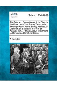 The Trial and Conviction of John Church, the Preacher of the Surrey Tabernacle, Borough Road, at the Surrey Assizes, at Croydon, on Saturday, the 16th of August, 1817, for an Assault with Intent to Commit an Unnatural Crime