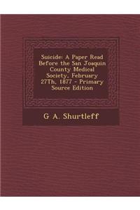 Suicide: A Paper Read Before the San Joaquin County Medical Society, February 27th, 1877