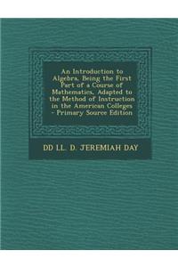 An Introduction to Algebra, Being the First Part of a Course of Mathematics, Adapted to the Method of Instruction in the American Colleges