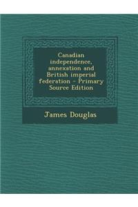 Canadian Independence, Annexation and British Imperial Federation