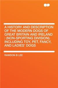 A History and Description of the Modern Dogs of Great Britain and Ireland: (non-Sporting Division). Including Toy, Pet, Fancy, and Ladies' Dogs
