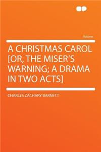 A Christmas Carol [or, the Miser's Warning; A Drama in Two Acts]