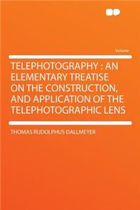 Telephotography: An Elementary Treatise on the Construction, and Application of the Telephotographic Lens