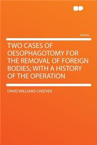 Two Cases of Oesophagotomy for the Removal of Foreign Bodies; With a History of the Operation