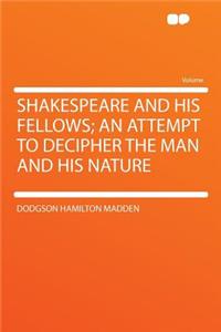 Shakespeare and His Fellows; An Attempt to Decipher the Man and His Nature