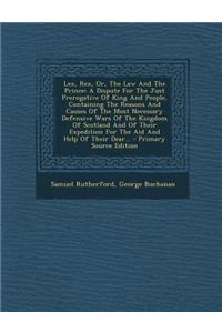 Lex, Rex, Or, the Law and the Prince: A Dispute for the Just Prerogative of King and People, Containing the Reasons and Causes of the Most Necessary D