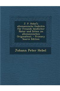 J. P. Hebel's Allemannische Gedichte Für Freunde Ländlicher Natur Und Sitten Im Allemannischen Originaltext.