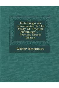 Metallurgy: An Introduction to the Study of Physical Metallurgy...