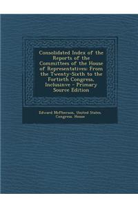 Consolidated Index of the Reports of the Committees of the House of Representatives: From the Twenty-Sixth to the Fortieth Congress, Inclusinve