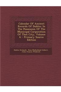 Calendar of Ancient Records of Dublin: In the Possession of the Municipal Corporation of That City, Volume 6 - Primary Source Edition