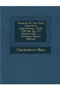 Records of the First Church in Charlestown, 1632-1789 [Ed. by J.F. Hunnewell].... - Primary Source Edition