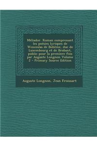 Meliador. Roman Comprenant Les Poesies Lyriques de Wenceslas de Boheme, Duc de Luxembourg Et de Brabant, Public Pour La Premiere Fois Par Auguste Long