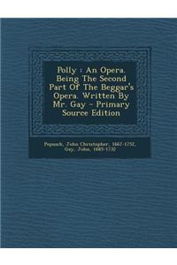 Polly: An Opera. Being the Second Part of the Beggar's Opera. Written by Mr. Gay
