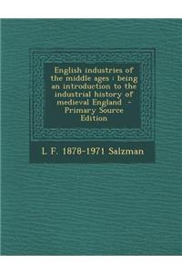 English Industries of the Middle Ages: Being an Introduction to the Industrial History of Medieval England - Primary Source Edition