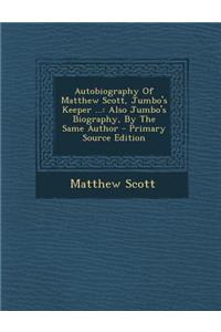 Autobiography of Matthew Scott, Jumbo's Keeper ...