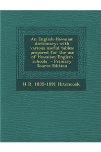 An English-Hawaiian Dictionary; With Various Useful Tables: Prepared for the Use of Hawaiian-English Schools