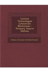 Lexicon Technologiae Latinorum Rhetoricae - Primary Source Edition