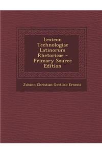 Lexicon Technologiae Latinorum Rhetoricae - Primary Source Edition