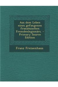 Aus Dem Leben Eines Gefangenen Franzosischen Fremdenlegionars.
