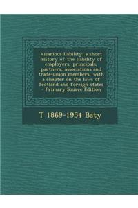 Vicarious Liability; A Short History of the Liability of Employers, Principals, Partners, Associations and Trade-Union Members, with a Chapter on the