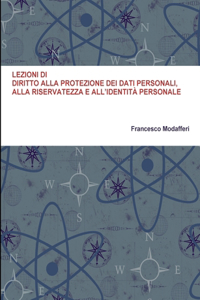 Lezioni Di Diritto Alla Protezione Dei Dati Personali, Alla Riservatezza E All'identita Personale