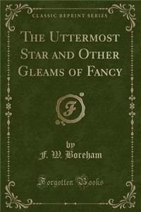 The Uttermost Star and Other Gleams of Fancy (Classic Reprint)