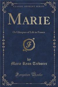 Marie: Or Glimpses of Life in France (Classic Reprint)