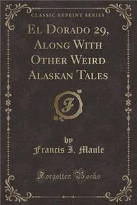 El Dorado 29, Along with Other Weird Alaskan Tales (Classic Reprint)