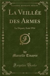 La VeillÃ©e Des Armes: Le DÃ©part; AoÃ»t 1914 (Classic Reprint)