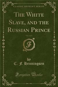 The White Slave, and the Russian Prince, Vol. 1 of 3 (Classic Reprint)
