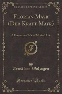 Florian Mayr (Der Kraft-Mayr): A Humorous Tale of Musical Life (Classic Reprint)