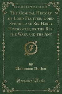 The Comical History of Lord Flutter, Lord Spindle and Sir Harry Hopscotch, or the Bee, the Wasp, and the Ant (Classic Reprint)