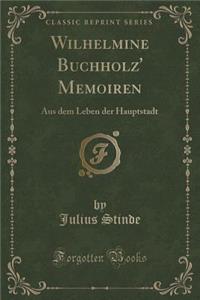 Wilhelmine Buchholz' Memoiren: Aus Dem Leben Der Hauptstadt (Classic Reprint)