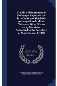 Stability of International Exchange. Report on the Introduction of the Gold-exchange Standard Into China and Other Silver-using Countries. Submitted to the Secretary of State October 1, 1903
