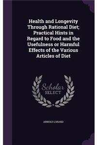 Health and Longevity Through Rational Diet; Practical Hints in Regard to Food and the Usefulness or Harmful Effects of the Various Articles of Diet