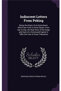 Indiscreet Letters From Peking: Being the Notes of an Eyewitness, Which Set Forth in Some Detail, From Day to Day, the Real Story of the Siege and Sack of a Distressed Capital in 1