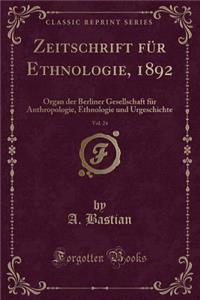 Zeitschrift für Ethnologie, 1892, Vol. 24: Organ der Berliner Gesellschaft für Anthropologie, Ethnologie und Urgeschichte (Classic Reprint)