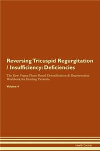 Reversing Tricuspid Regurgitation / Insufficiency: Deficiencies The Raw Vegan Plant-Based Detoxification & Regeneration Workbook for Healing Patients. Volume 4
