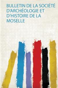 Bulletin De La Société D'archéologie Et D'histoire De La Moselle