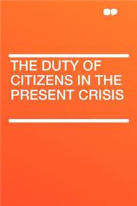 The Duty of Citizens in the Present Crisis