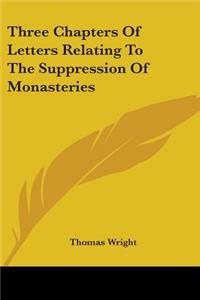 Three Chapters Of Letters Relating To The Suppression Of Monasteries