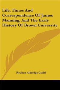 Life, Times And Correspondence Of James Manning, And The Early History Of Brown University