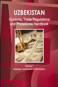Uzbekistan Customs, Trade Regulations and Procedures Handbook Volume 1 Strategic and Practical Information